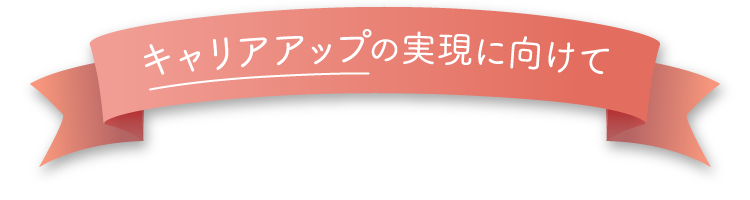 キャリアアップの実現に向けて