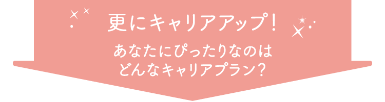 更にキャリアアップ！あなたにぴったりなのはどんなキャリアプラン？