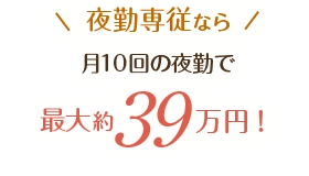 夜勤専従なら　月10回の夜勤で最大約39万円！