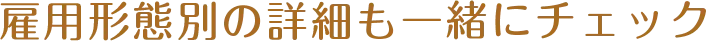 雇用形態別の詳細も一緒にチェック