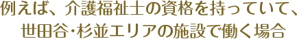 例えば、介護福祉士の資格を持っていて、世田谷･杉並エリアの施設で働く場合