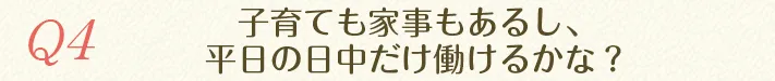 子育ても家事もあるし、平日の日中だけ働けるかな？