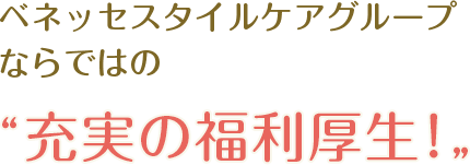 ベネッセスタイルケアグループならではの充実の福利厚生