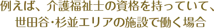 例えば、介護福祉士の資格を持っていて、世田谷･杉並エリアの施設で働く場合
