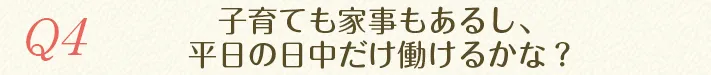 子育ても家事もあるし、平日の日中だけ働けるかな？
