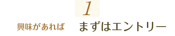 1.興味があればまずはエントリー