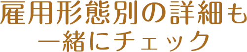 雇用形態別の詳細も一緒にチェック