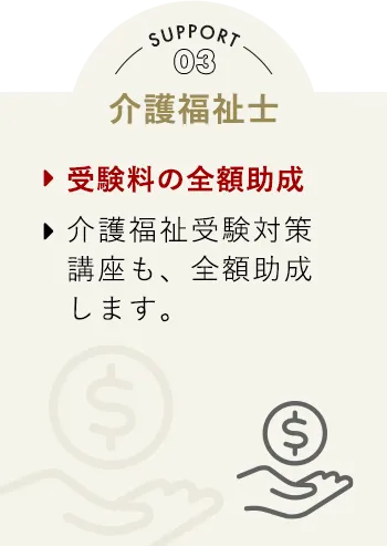 Support03 介護福祉士 受験料の全額助成 介護福祉受験対策講座も、全額助成します。