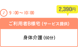 [9：00～10：00]ご利用者B様宅（サービス提供）…身体介護（60分）2,390円