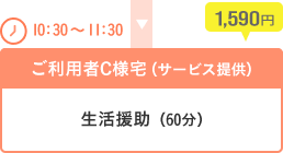[10：30～11：30]ご利用者C様宅（サービス提供）…生活援助（60分）1,590円