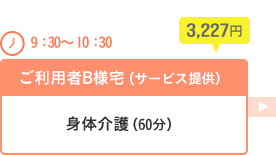[9：30～10：30]ご利用者B様宅（サービス提供）…身体介護（60分）3,227円
