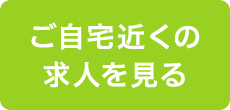 ご自宅近くの求人を見る