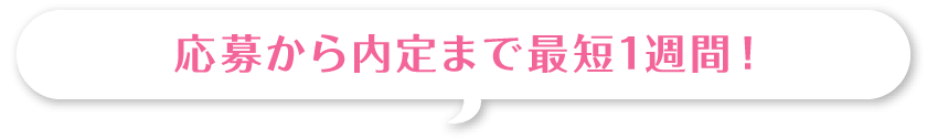 応募から内定まで最短1週間！