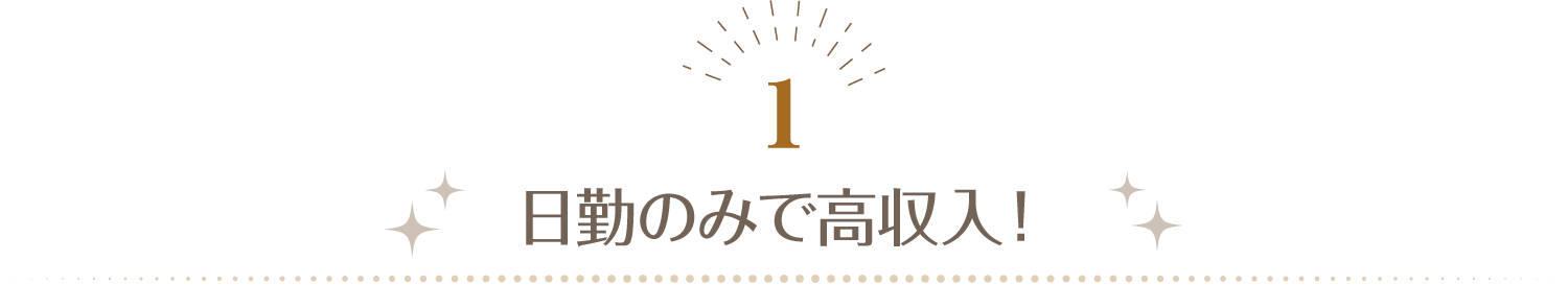 1 日勤のみで高収入！