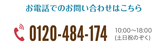 お電話でのお問い合わせはこちら0120-484-17410:00〜18:00 (土日祝のぞく)