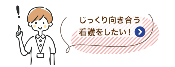 じっくり向き合う看護をしたい！