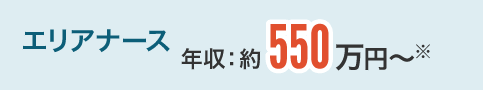 エリアナース 年収：約550万円〜※