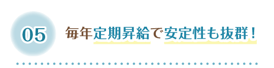 5 毎年定期昇給で安定性も抜群！