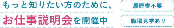 もっと知りたい方のために、お仕事説明会を開催中
