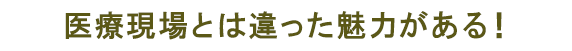 医療現場とは違った魅力がある