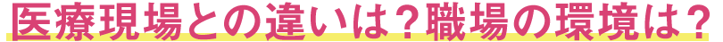 病院との違いは？職場の環境は？