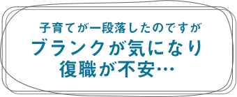子育てが一段落したのですがブランクが気になり復職が不安...