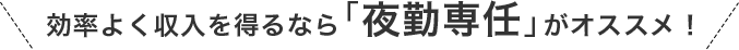 効率よく収入を得るなら｢夜勤専任｣>がオススメ！
