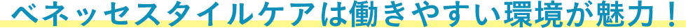 ベネッセスタイルケアは働きやすい環境が魅力！