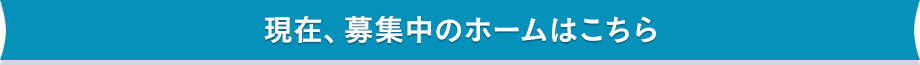 現在、募集中のホームはこちら