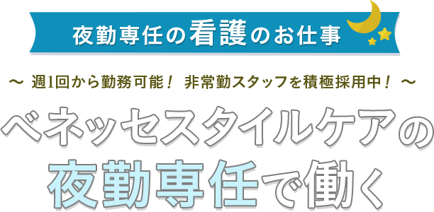 夜勤専任の看護のお仕事 ～週1回から勤務可能！非常勤スタッ
フを積極採用中！～ ベネッセスタイルケアの夜勤専任で働く