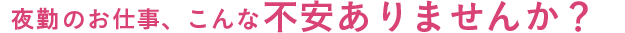 夜勤のお仕事、こんな不安ありませんか？