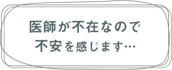 医師が不在なので不安を感じます...