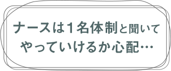 ナースは１名体制と聞いてやっていけるか心配...