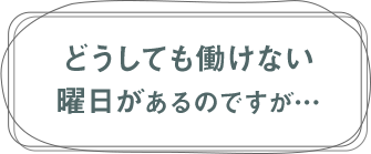 どうしても働けない曜日があるのですが...