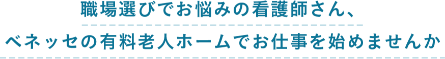 職場選びでお悩みの看護師さん、ベネッセの有料老人ホームでお仕事を始めません
か