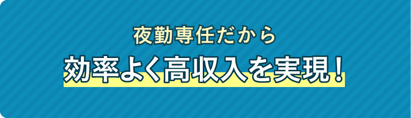 夜勤専任だから効率よく高収入を実現!