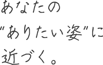 あなたの“ありたい姿”に近づく。